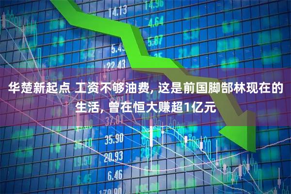 华楚新起点 工资不够油费, 这是前国脚郜林现在的生活, 曾在恒大赚超1亿元
