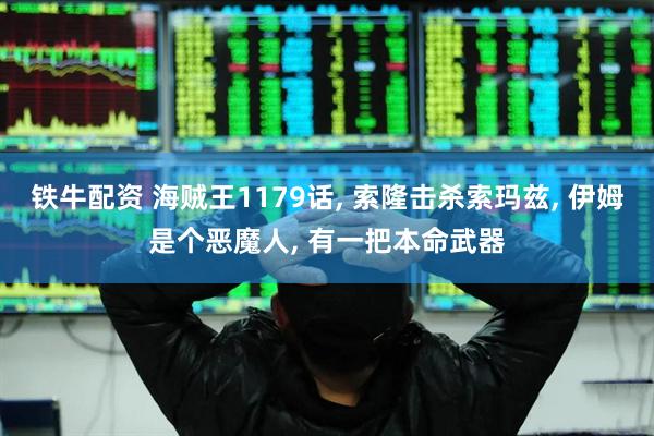 铁牛配资 海贼王1179话, 索隆击杀索玛兹, 伊姆是个恶魔人, 有一把本命武器