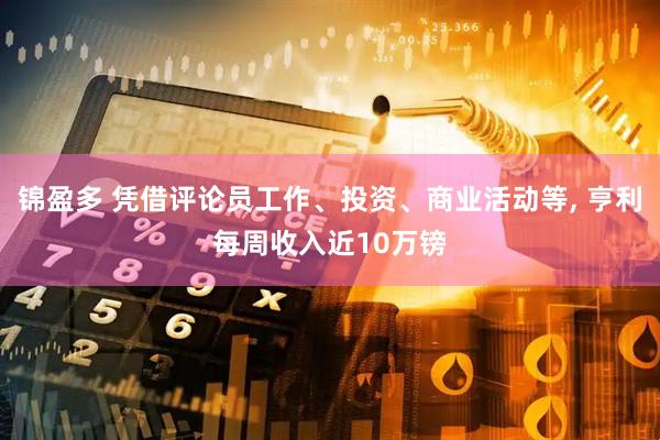 锦盈多 凭借评论员工作、投资、商业活动等, 亨利每周收入近10万镑