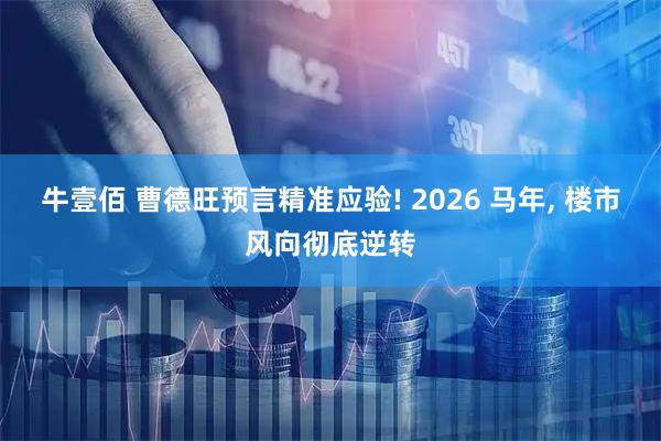 牛壹佰 曹德旺预言精准应验! 2026 马年, 楼市风向彻底逆转